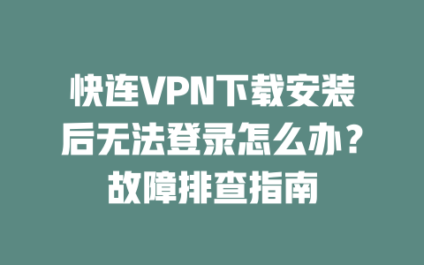 快连VPN下载安装后无法登录怎么办?故障排查指南 二