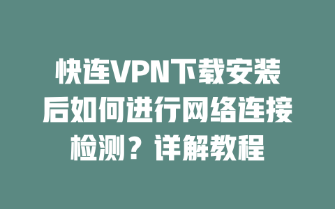 快连VPN下载安装后如何进行网络连接检测？详解教程 二