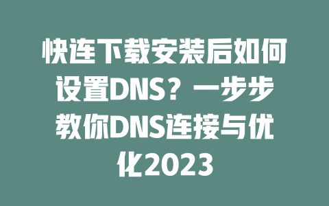 快连下载安装后如何设置DNS?一步步教你DNS连接与优化2023 二