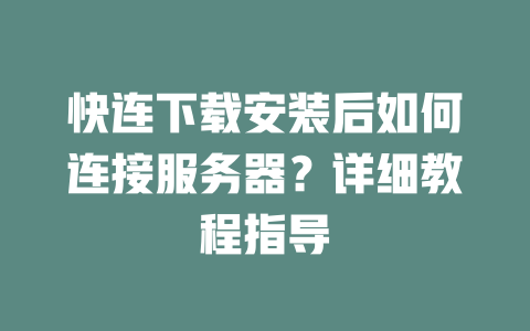 快连下载安装后如何连接服务器?详细教程指导 二