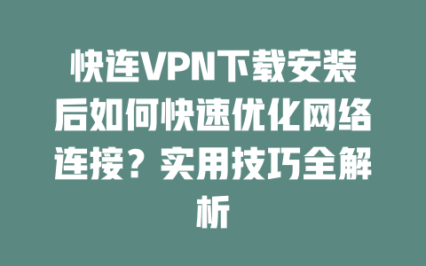 快连VPN下载安装后如何快速优化网络连接?实用技巧全解析 二