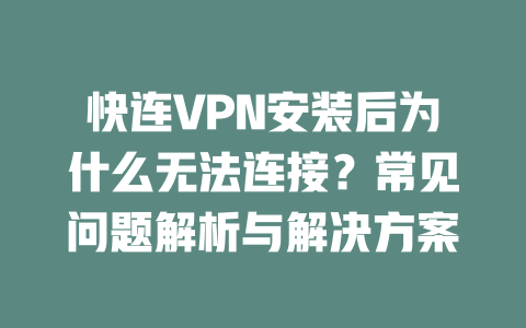 快连VPN安装后为什么无法连接?常见问题解析与解决方案 二