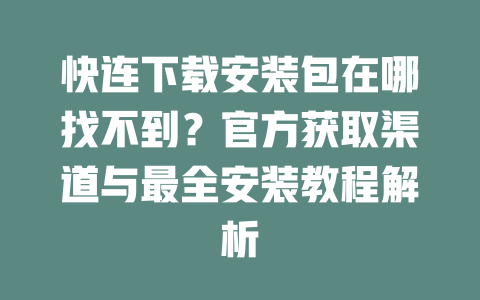 快连下载安装包在哪找不到？官方获取渠道与最全安装教程解析 二