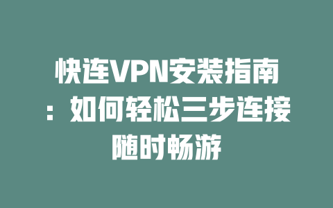 快连VPN安装指南:如何轻松三步连接随时畅游 二