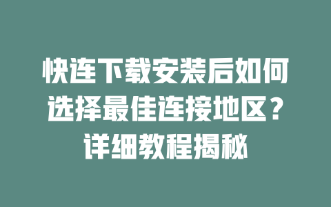 快连下载安装后如何选择最佳连接地区？详细教程揭秘 二