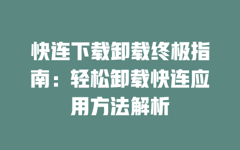 快连下载卸载终极指南:轻松卸载快连应用方法解析 二