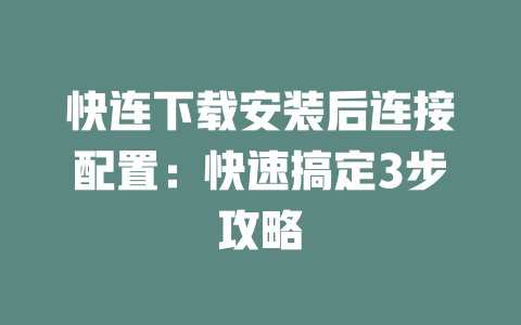 快连下载安装后连接配置:快速搞定3步攻略 二