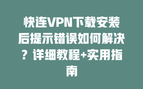 快连VPN下载安装后提示错误如何解决?详细教程+实用指南 二