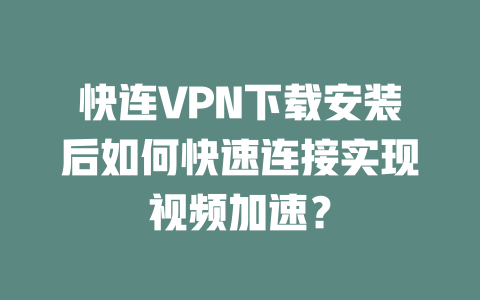 快连VPN下载安装后如何快速连接实现视频加速？ 二