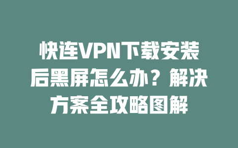 快连VPN下载安装后黑屏怎么办?解决方案全攻略图解 二
