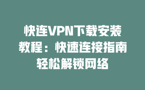 快连VPN下载安装教程：快速连接指南轻松解锁网络 二