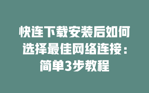 快连下载安装后如何选择最佳网络连接：简单3步教程 二