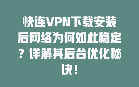 快连VPN下载安装后网络为何如此稳定？详解其后台优化秘诀！ 二