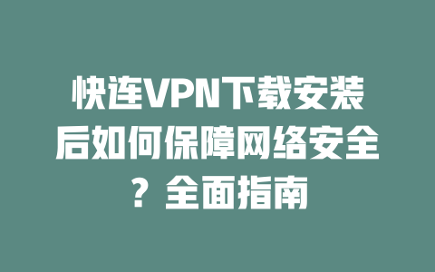 快连VPN下载安装后如何保障网络安全？全面指南 二