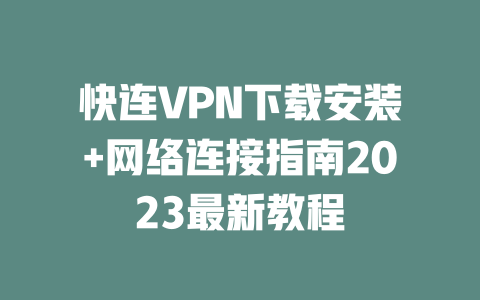 快连VPN下载安装+网络连接指南2023最新教程 二