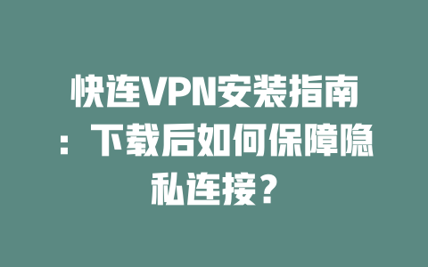 快连VPN安装指南：下载后如何保障隐私连接？ 二