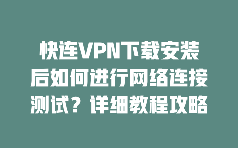 快连VPN下载安装后如何进行网络连接测试?详细教程攻略 二
