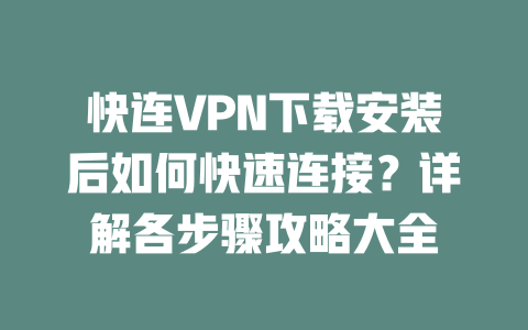 快连VPN下载安装后如何快速连接?详解各步骤攻略大全 二
