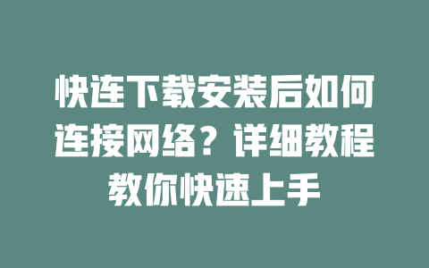 快连下载安装后如何连接网络？详细教程教你快速上手 二