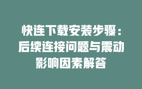 快连下载安装步骤:后续连接问题与震动影响因素解答 二
