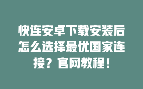 快连安卓下载安装后怎么选择最优国家连接?官网教程! 二
