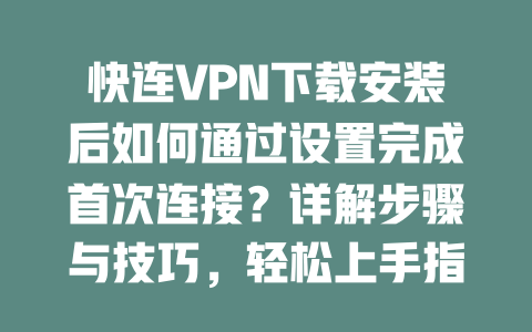 快连VPN下载安装后如何通过设置完成首次连接?详解步骤与技巧,轻松上手指南2023 二