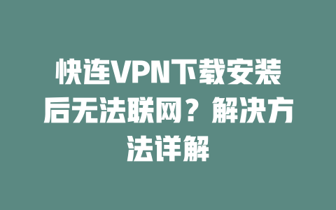 快连VPN下载安装后无法联网？解决方法详解 二