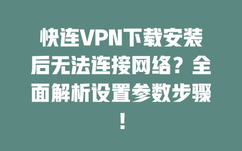 快连VPN下载安装后无法连接网络?全面解析设置参数步骤! 二
