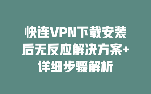 快连VPN下载安装后无反应解决方案+详细步骤解析 二