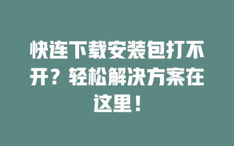 快连下载安装包打不开?轻松解决方案在这里! 二