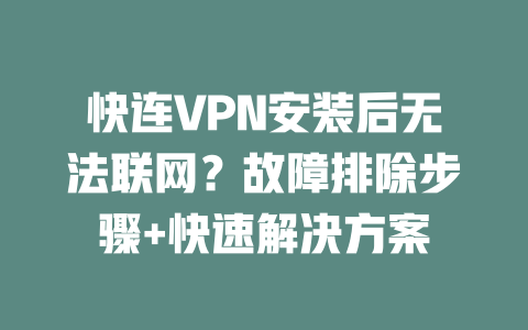 快连VPN安装后无法联网？故障排除步骤+快速解决方案 二