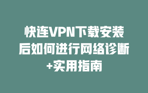 快连VPN下载安装后如何进行网络诊断+实用指南 二