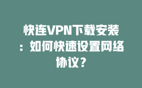快连VPN下载安装：如何快速设置网络协议？ 二