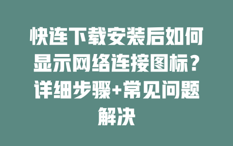 快连下载安装后如何显示网络连接图标？详细步骤+常见问题解决 二