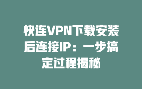 快连VPN下载安装后连接IP:一步搞定过程揭秘 二