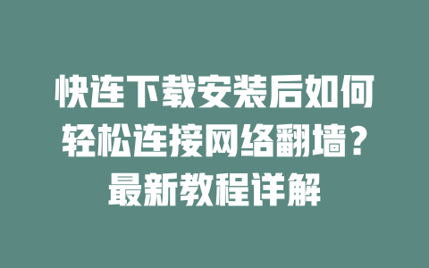快连下载安装后如何轻松连接网络翻墙？最新教程详解 二