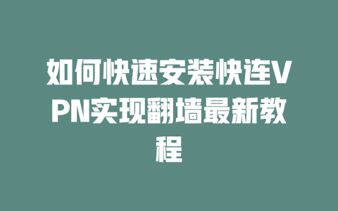 如何快速安装快连VPN实现翻墙最新教程 二