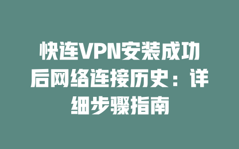 快连VPN安装成功后网络连接历史：详细步骤指南 二