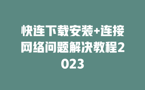 快连下载安装+连接网络问题解决教程2023 二