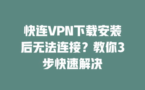 快连VPN下载安装后无法连接?教你3步快速解决 二