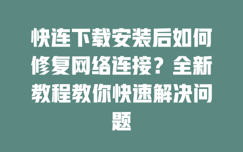 快连下载安装后如何修复网络连接?全新教程教你快速解决问题 二