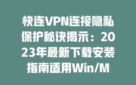 快连VPN连接隐私保护秘诀揭示：2023年最新下载安装指南适用Win/Mac 二