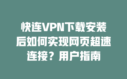 快连VPN下载安装后如何实现网页超速连接？用户指南 二