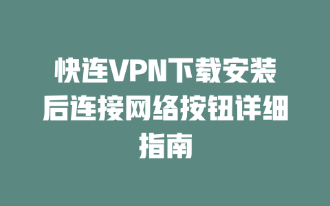 快连VPN下载安装后连接网络按钮详细指南 二