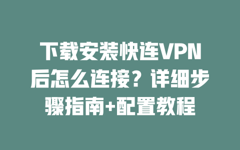 下载安装快连VPN后怎么连接?详细步骤指南+配置教程 二