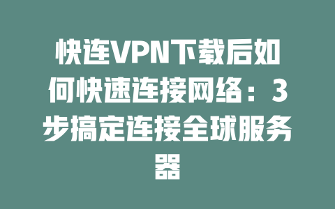 快连VPN下载后如何快速连接网络：3步搞定连接全球服务器 二