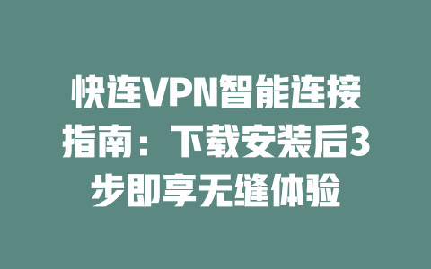 快连VPN智能连接指南:下载安装后3步即享无缝体验 二
