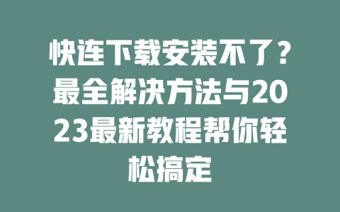 快连下载安装不了?最全解决方法与2023最新教程帮你轻松搞定 二