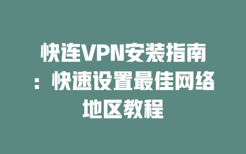 快连VPN安装指南：快速设置最佳网络地区教程 二