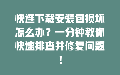快连下载安装包损坏怎么办?一分钟教你快速排查并修复问题! 二